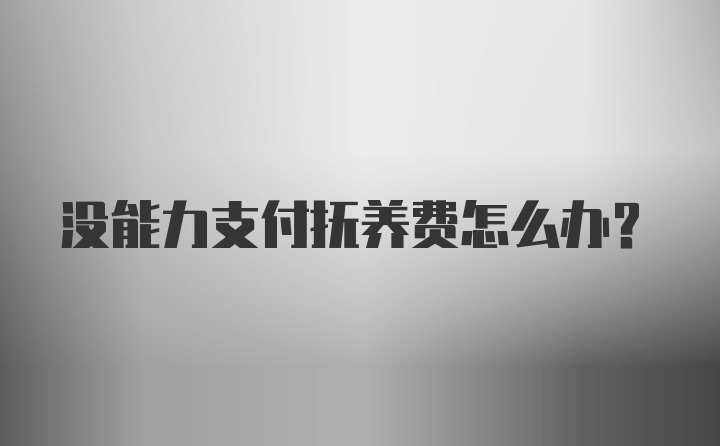 没能力支付抚养费怎么办?