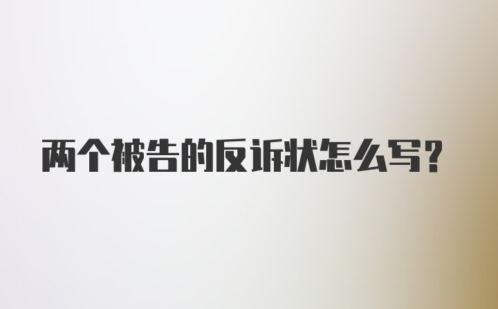 两个被告的反诉状怎么写?