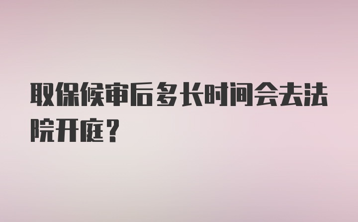 取保候审后多长时间会去法院开庭？