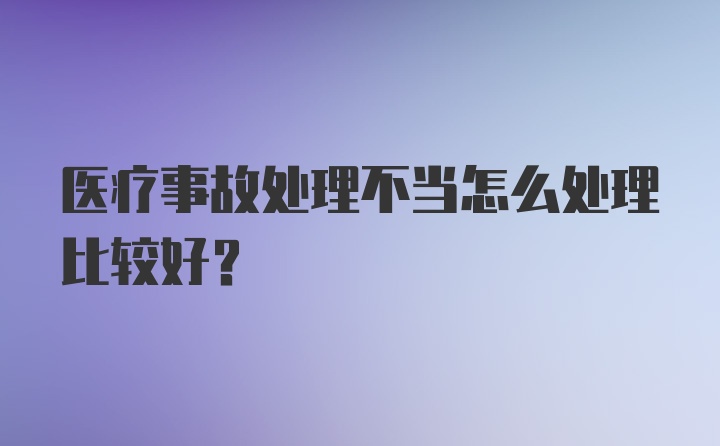 医疗事故处理不当怎么处理比较好？