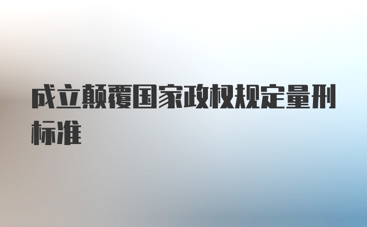 成立颠覆国家政权规定量刑标准