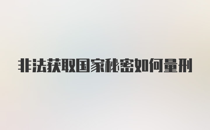 非法获取国家秘密如何量刑