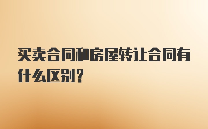 买卖合同和房屋转让合同有什么区别?