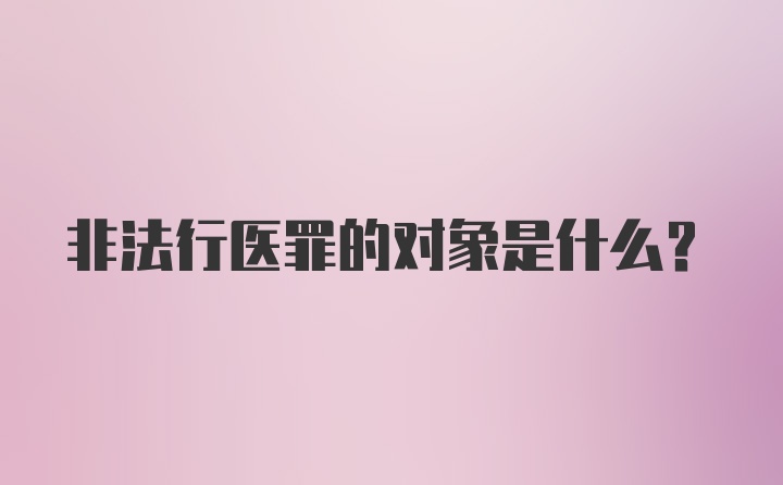 非法行医罪的对象是什么？