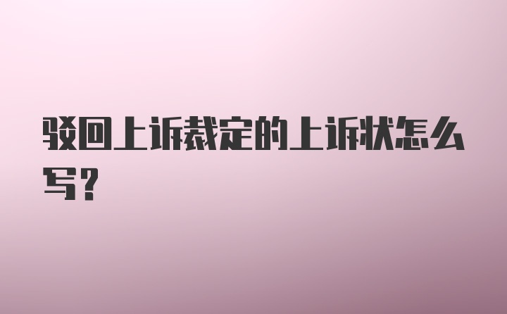 驳回上诉裁定的上诉状怎么写？