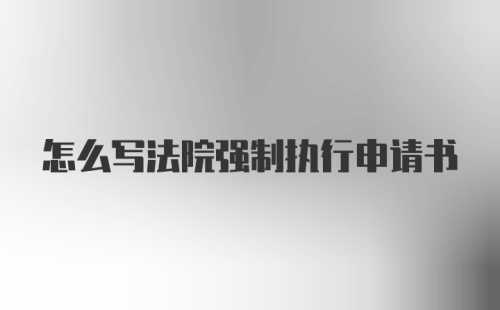 怎么写法院强制执行申请书