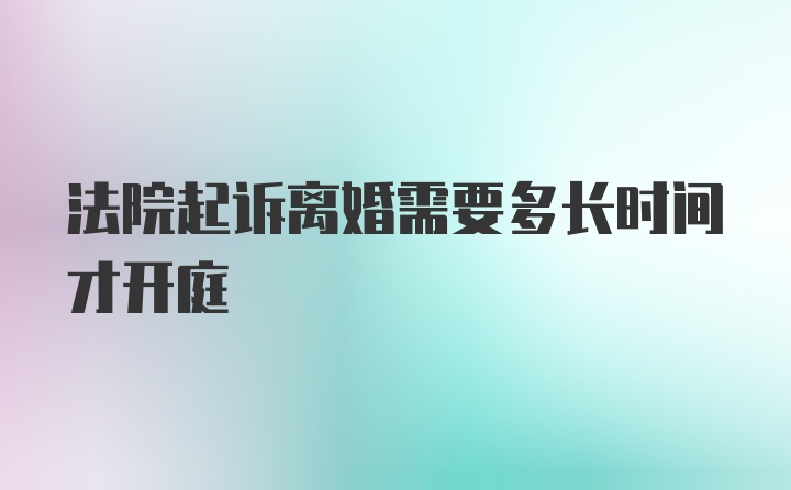 法院起诉离婚需要多长时间才开庭