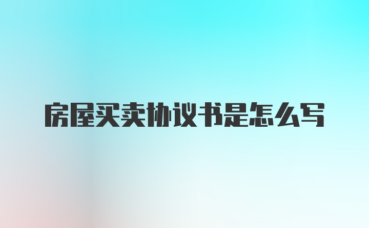 房屋买卖协议书是怎么写