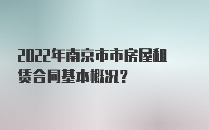 2022年南京市市房屋租赁合同基本概况？