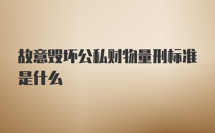 故意毁坏公私财物量刑标准是什么