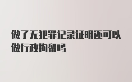 做了无犯罪记录证明还可以做行政拘留吗