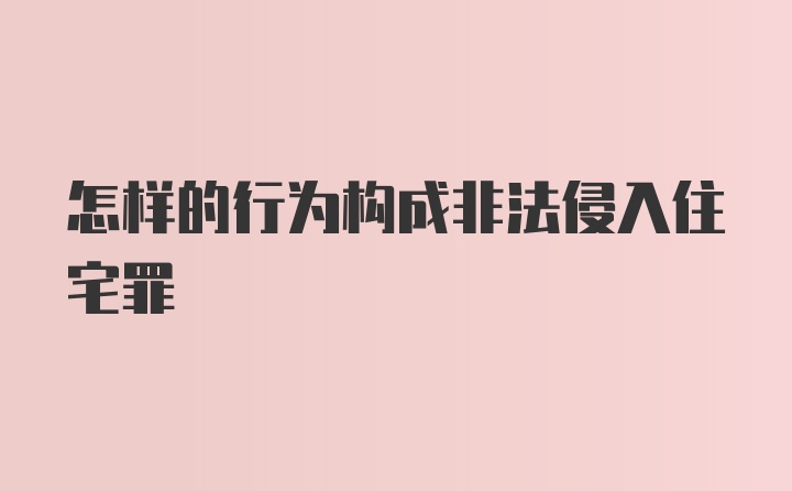 怎样的行为构成非法侵入住宅罪