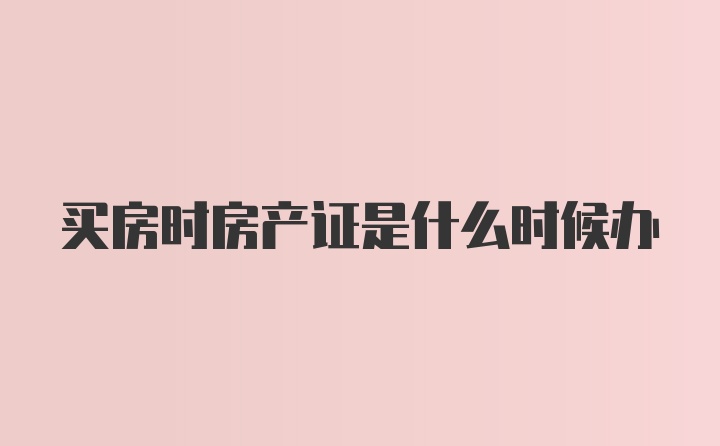 买房时房产证是什么时候办