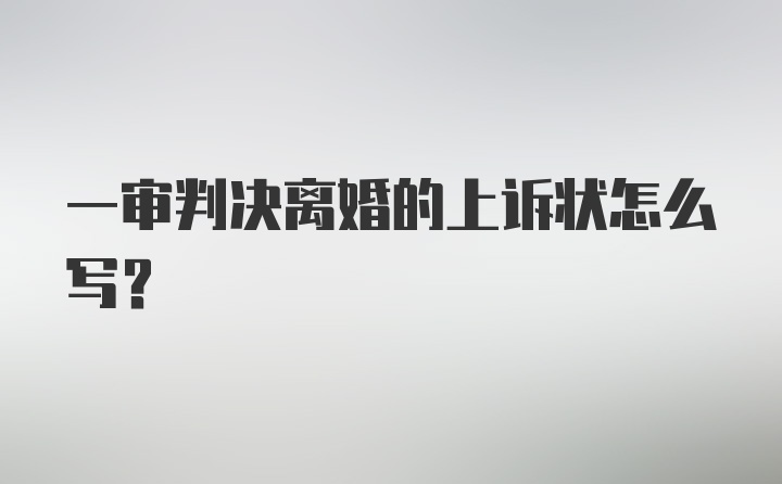 一审判决离婚的上诉状怎么写？