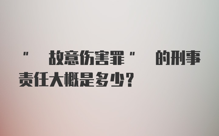 " 故意伤害罪" 的刑事责任大概是多少?