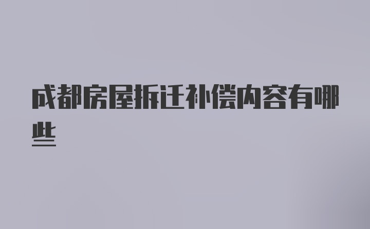 成都房屋拆迁补偿内容有哪些