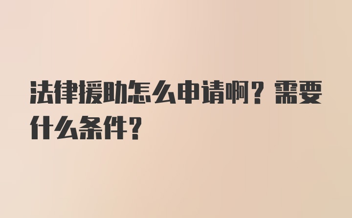 法律援助怎么申请啊？需要什么条件？