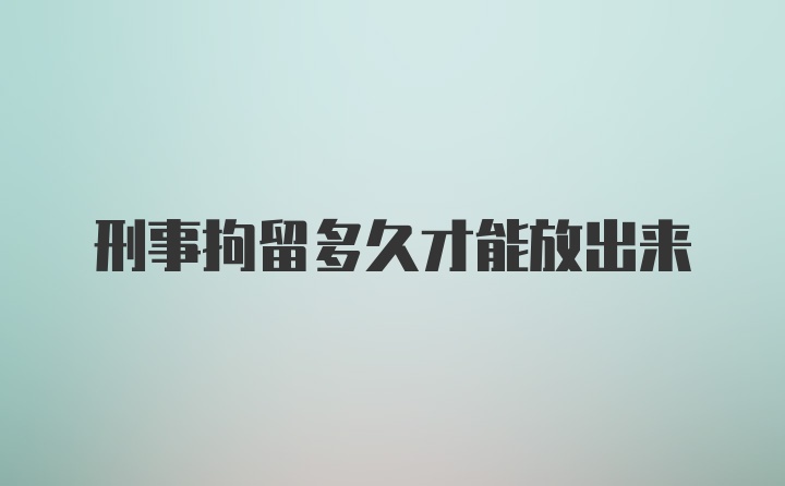 刑事拘留多久才能放出来