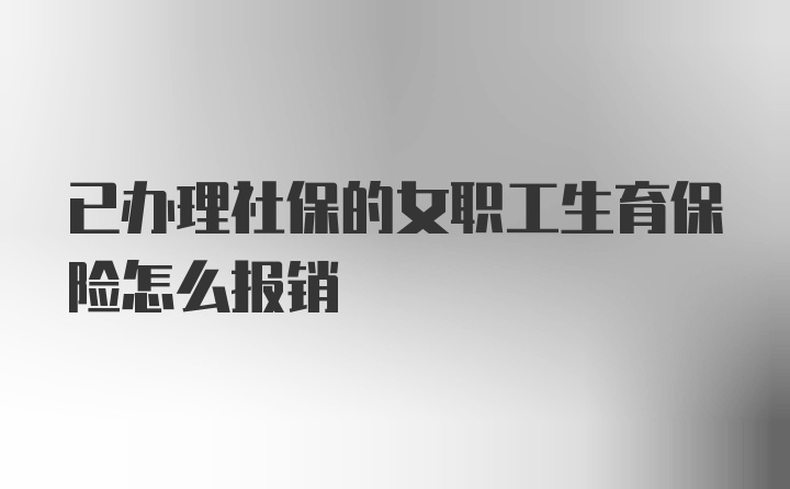 已办理社保的女职工生育保险怎么报销