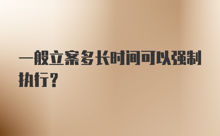 一般立案多长时间可以强制执行？