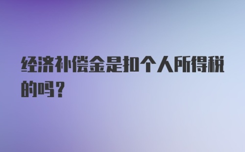 经济补偿金是扣个人所得税的吗？