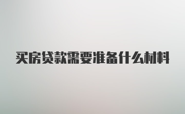 买房贷款需要准备什么材料