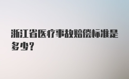 浙江省医疗事故赔偿标准是多少？