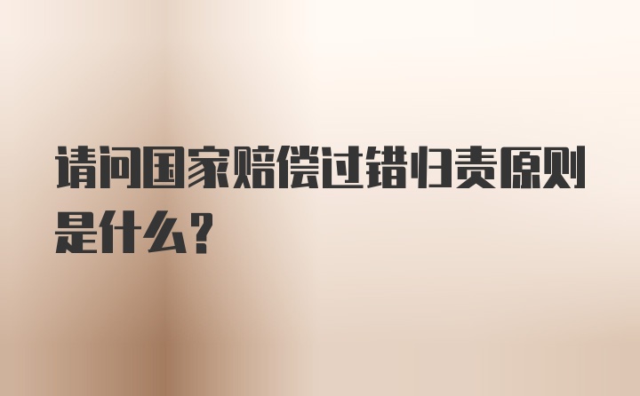 请问国家赔偿过错归责原则是什么？