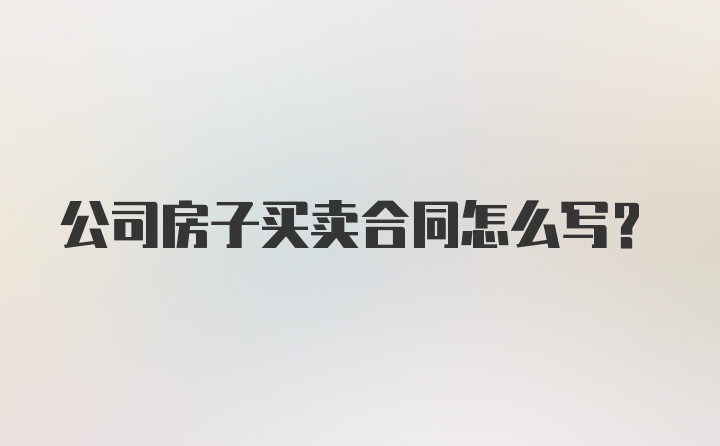 公司房子买卖合同怎么写?