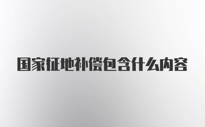 国家征地补偿包含什么内容