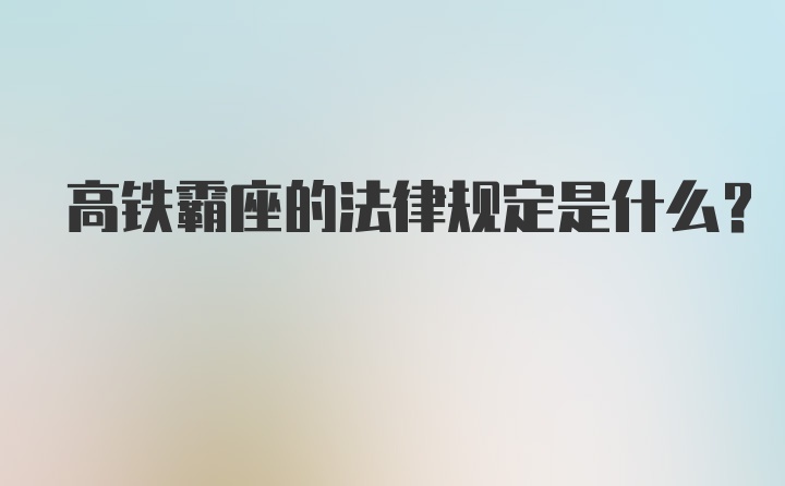 高铁霸座的法律规定是什么？