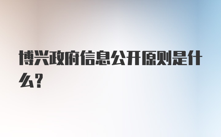 博兴政府信息公开原则是什么？