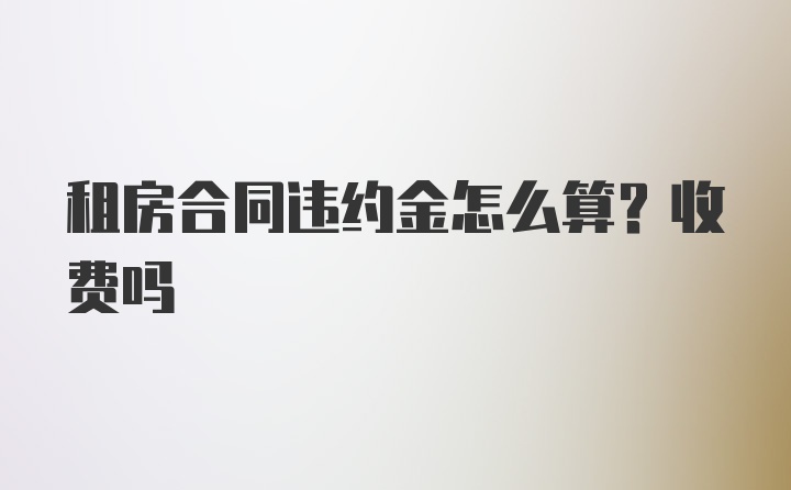 租房合同违约金怎么算？收费吗