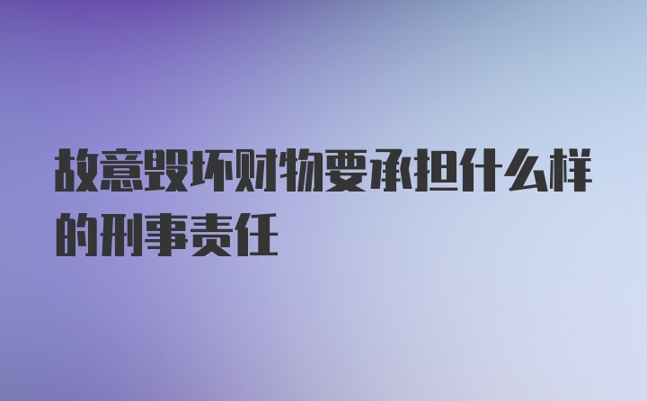 故意毁坏财物要承担什么样的刑事责任