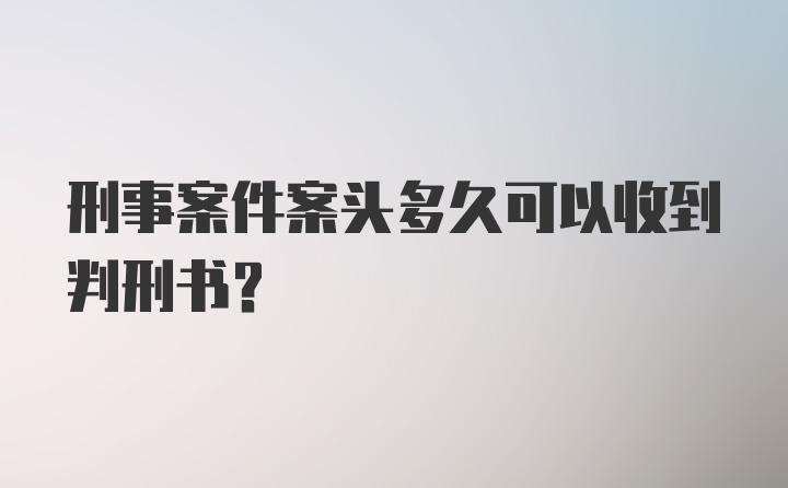 刑事案件案头多久可以收到判刑书？