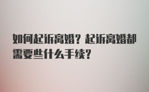 如何起诉离婚？起诉离婚都需要些什么手续？