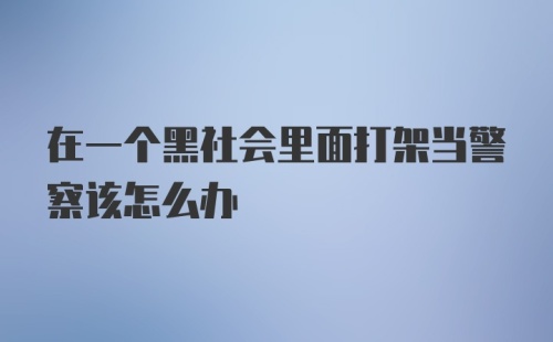 在一个黑社会里面打架当警察该怎么办