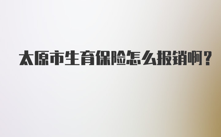 太原市生育保险怎么报销啊？