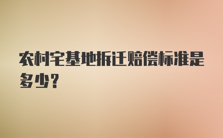 农村宅基地拆迁赔偿标准是多少？