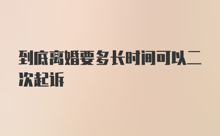 到底离婚要多长时间可以二次起诉