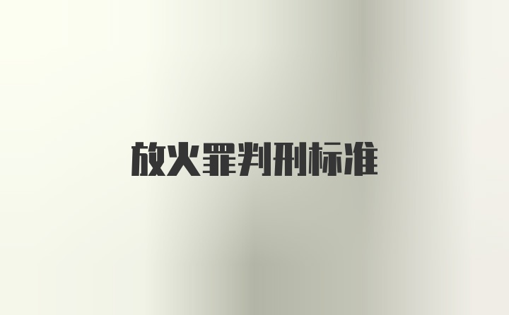 放火罪判刑标准
