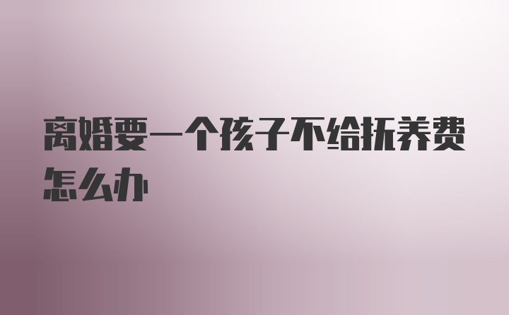 离婚要一个孩子不给抚养费怎么办