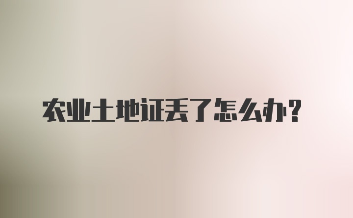 农业土地证丢了怎么办？