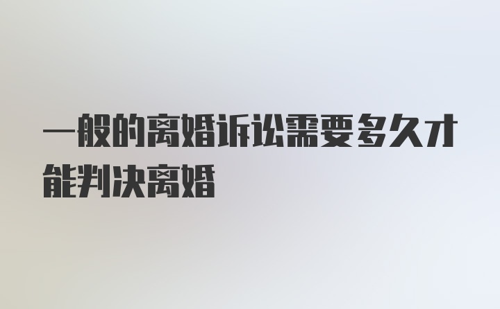 一般的离婚诉讼需要多久才能判决离婚