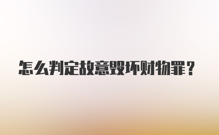 怎么判定故意毁坏财物罪？