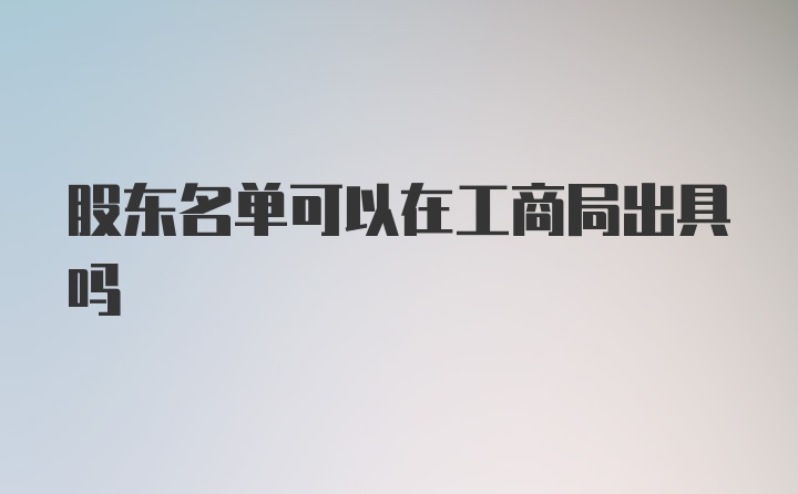 股东名单可以在工商局出具吗