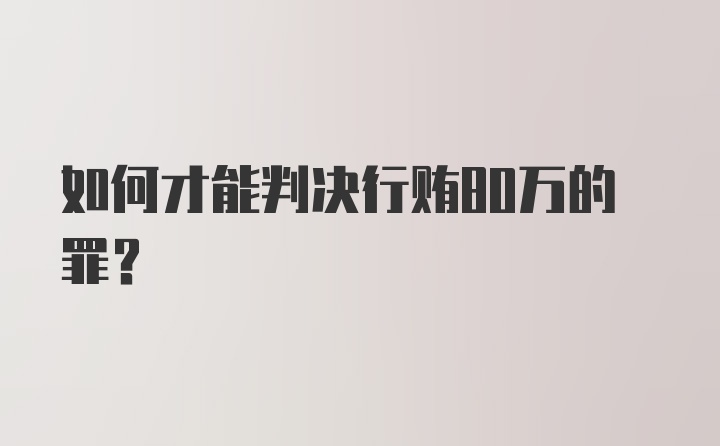 如何才能判决行贿80万的罪？