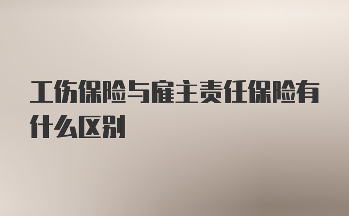 工伤保险与雇主责任保险有什么区别