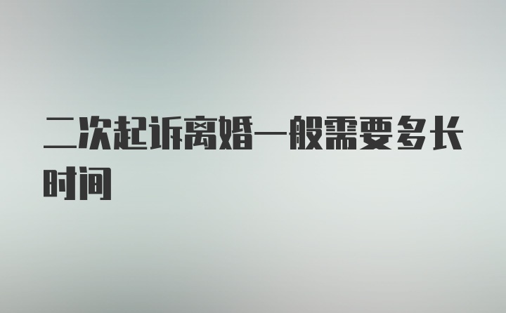 二次起诉离婚一般需要多长时间