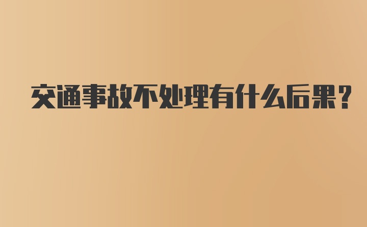 交通事故不处理有什么后果？